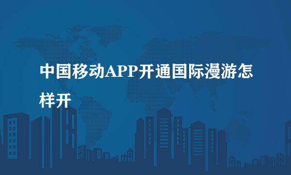 中国移动APP开通国际漫游怎样开