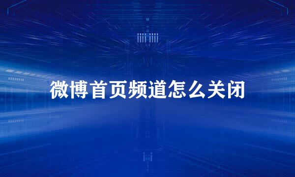 微博首页频道怎么关闭