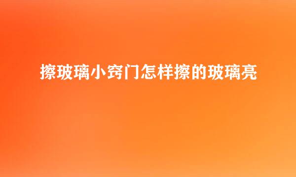 擦玻璃小窍门怎样擦的玻璃亮