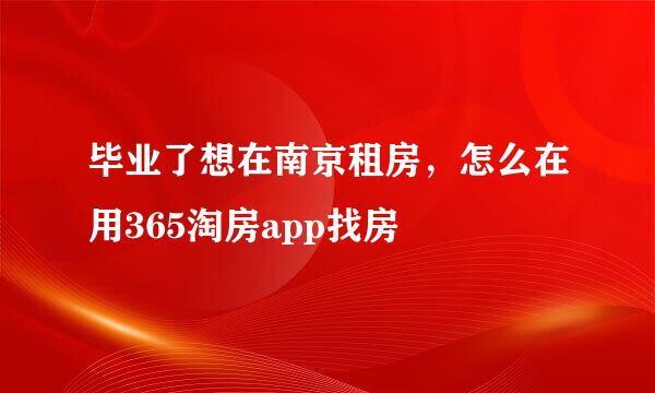 毕业了想在南京租房，怎么在用365淘房app找房