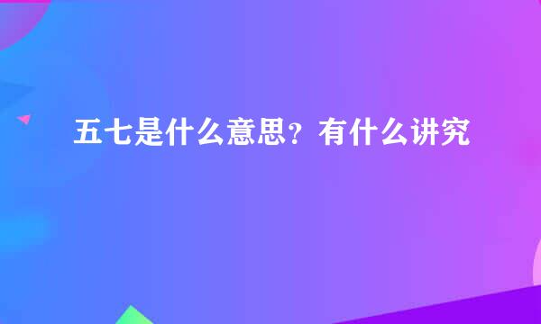 五七是什么意思？有什么讲究