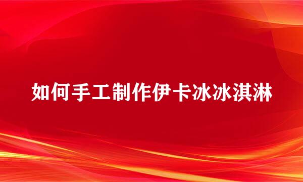如何手工制作伊卡冰冰淇淋