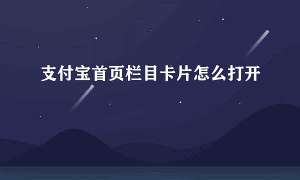 支付宝首页栏目卡片怎么打开