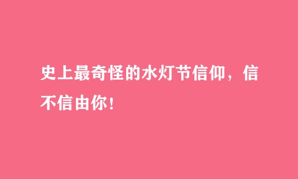 史上最奇怪的水灯节信仰，信不信由你！