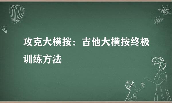 攻克大横按：吉他大横按终极训练方法