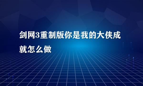 剑网3重制版你是我的大侠成就怎么做