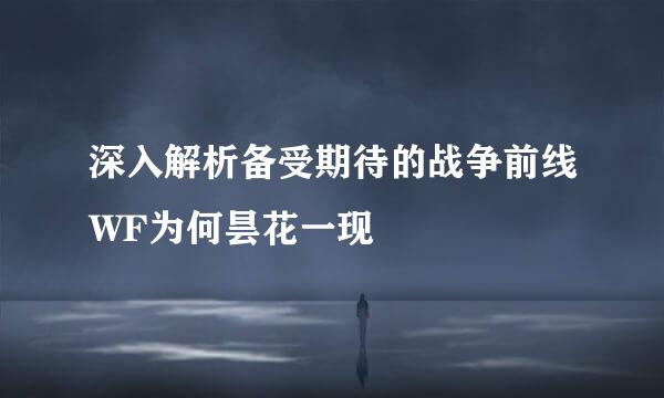 深入解析备受期待的战争前线WF为何昙花一现