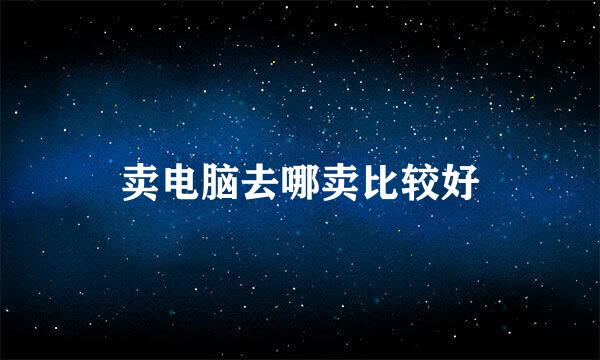 卖电脑去哪卖比较好