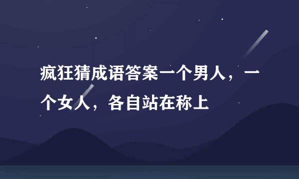 疯狂猜成语答案一个男人，一个女人，各自站在称上