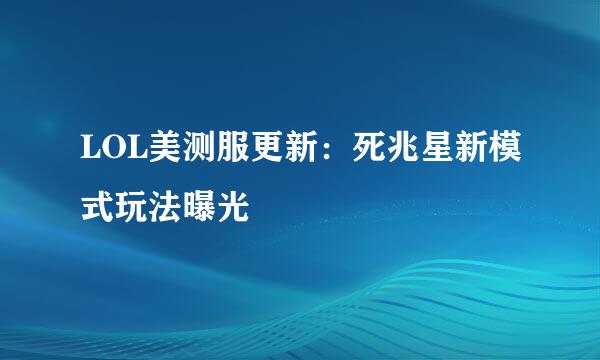 LOL美测服更新：死兆星新模式玩法曝光