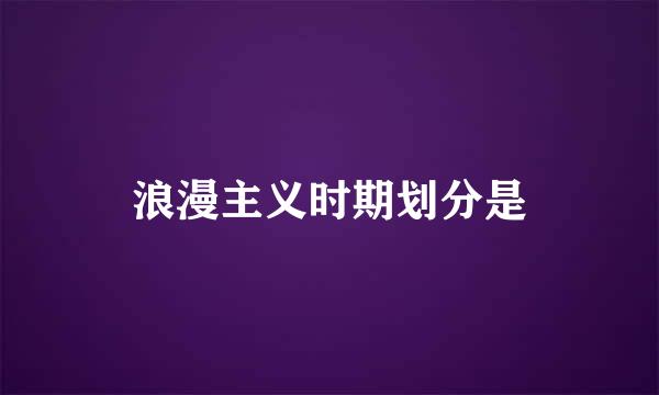 浪漫主义时期划分是
