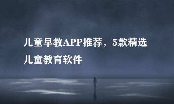 儿童早教APP推荐，5款精选儿童教育软件