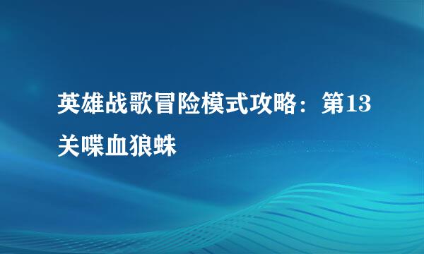 英雄战歌冒险模式攻略：第13关喋血狼蛛