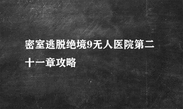 密室逃脱绝境9无人医院第二十一章攻略