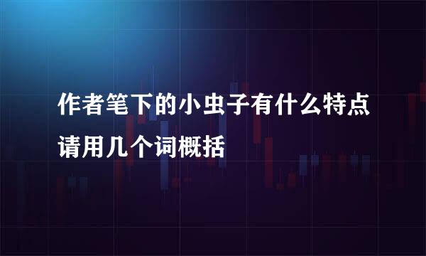 作者笔下的小虫子有什么特点请用几个词概括