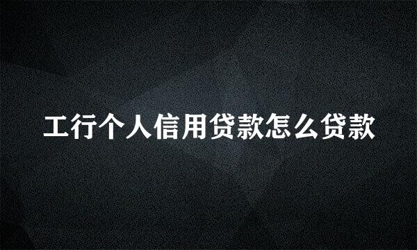 工行个人信用贷款怎么贷款