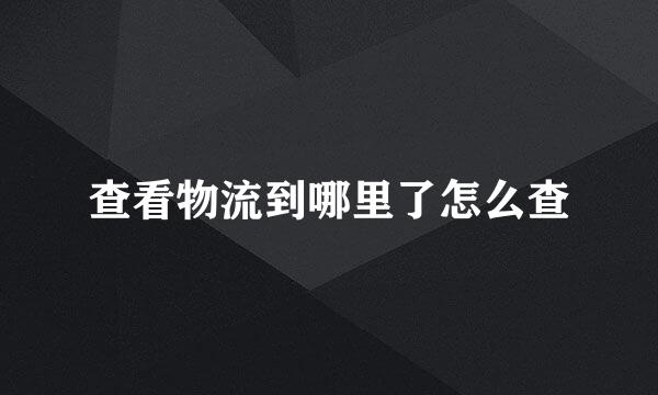 查看物流到哪里了怎么查