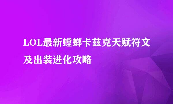 LOL最新螳螂卡兹克天赋符文及出装进化攻略