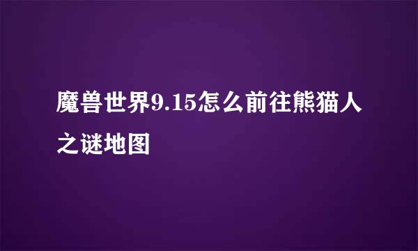 魔兽世界9.15怎么前往熊猫人之谜地图