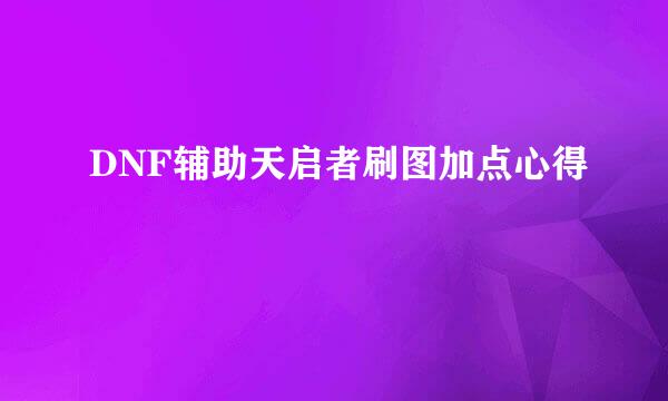 DNF辅助天启者刷图加点心得