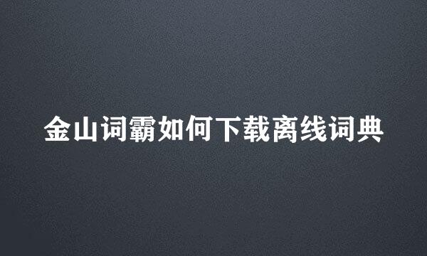 金山词霸如何下载离线词典