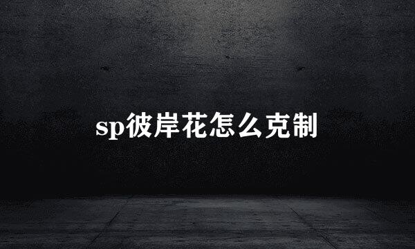 sp彼岸花怎么克制