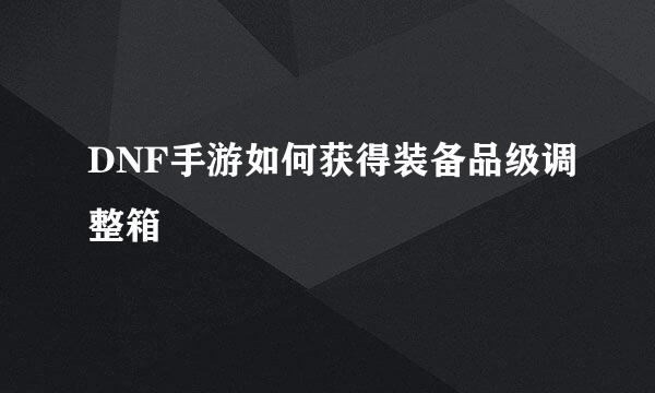 DNF手游如何获得装备品级调整箱