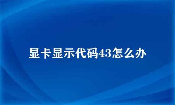 显卡显示代码43怎么办