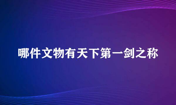 哪件文物有天下第一剑之称