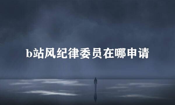 b站风纪律委员在哪申请