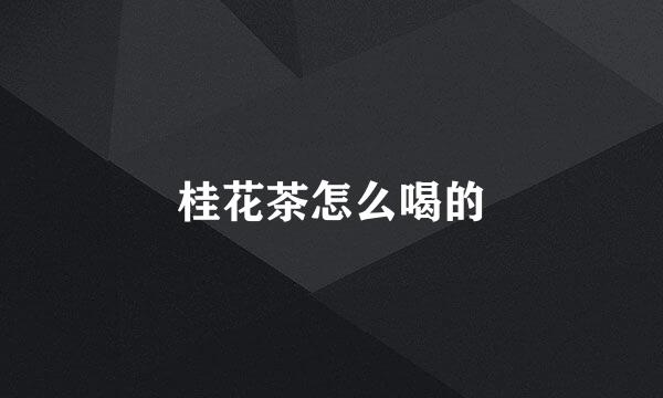 桂花茶怎么喝的