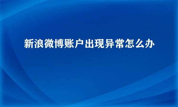 新浪微博账户出现异常怎么办