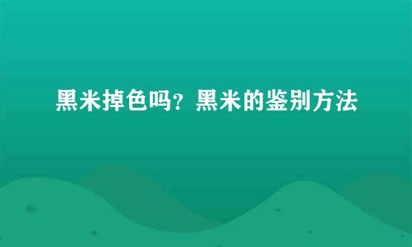黑米掉色吗？黑米的鉴别方法