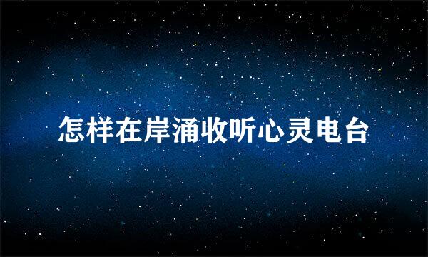 怎样在岸涌收听心灵电台