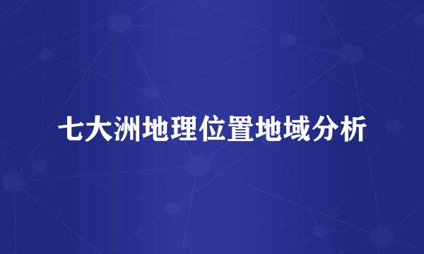 七大洲地理位置地域分析