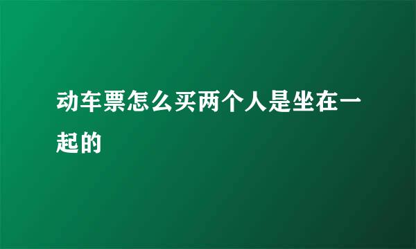 动车票怎么买两个人是坐在一起的