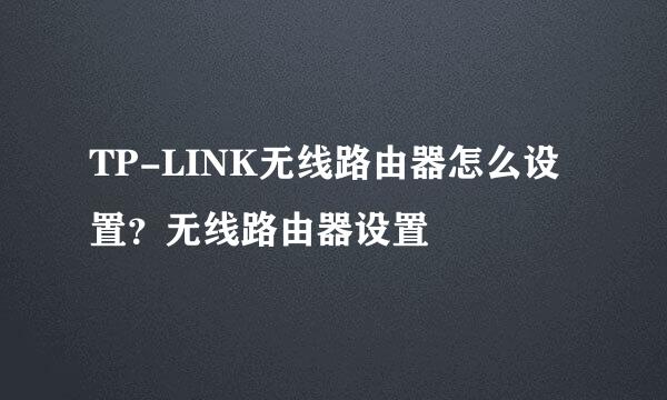 TP-LINK无线路由器怎么设置？无线路由器设置