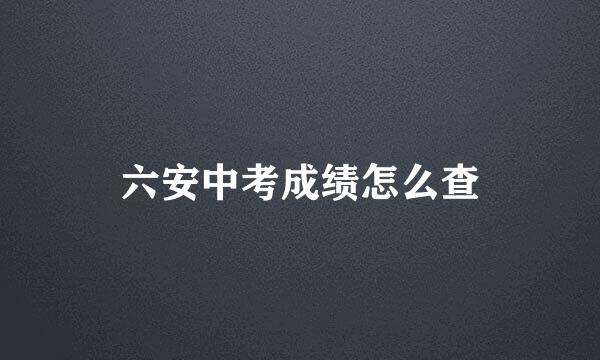 六安中考成绩怎么查