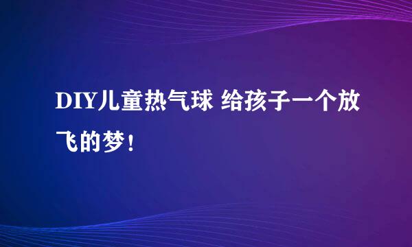 DIY儿童热气球 给孩子一个放飞的梦！