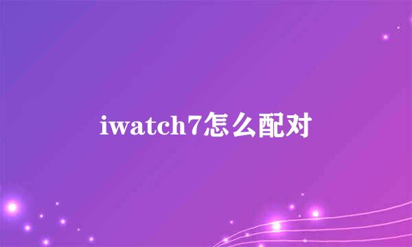 iwatch7怎么配对