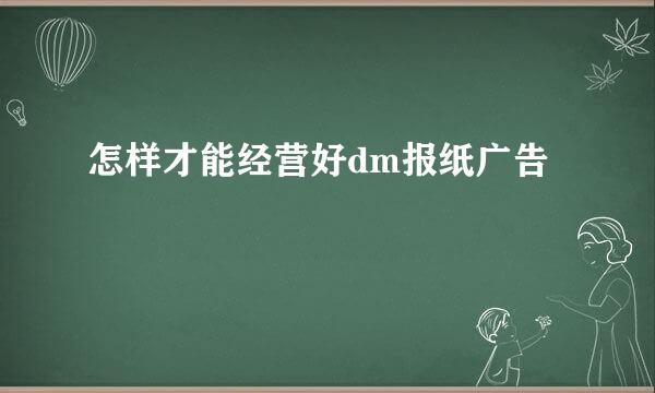 怎样才能经营好dm报纸广告