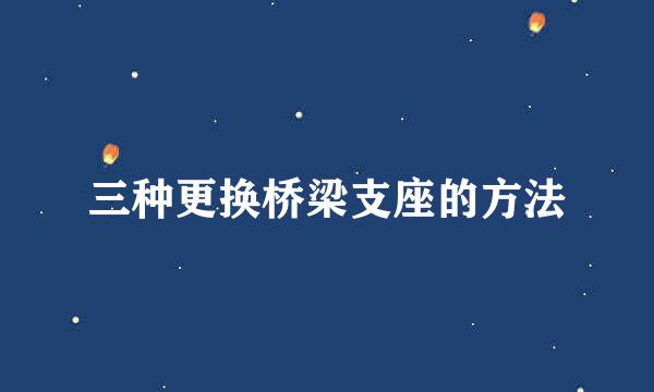 三种更换桥梁支座的方法