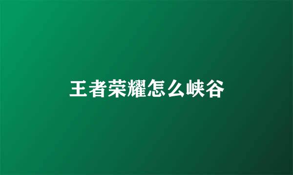 王者荣耀怎么峡谷