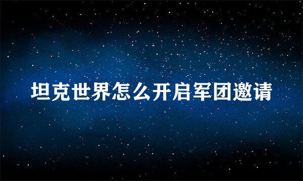 坦克世界怎么开启军团邀请