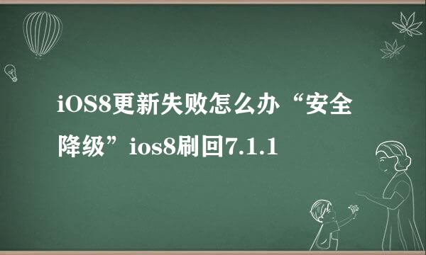 iOS8更新失败怎么办“安全降级”ios8刷回7.1.1