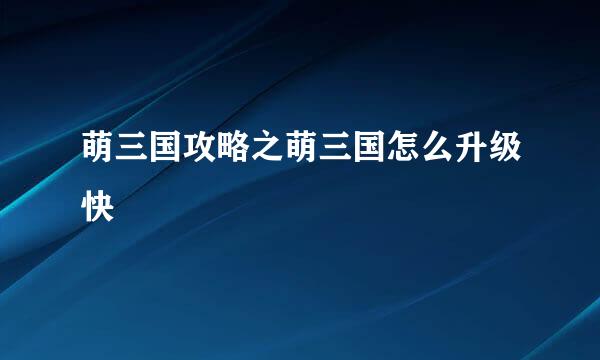 萌三国攻略之萌三国怎么升级快