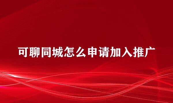 可聊同城怎么申请加入推广