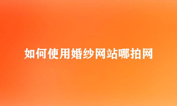 如何使用婚纱网站哪拍网