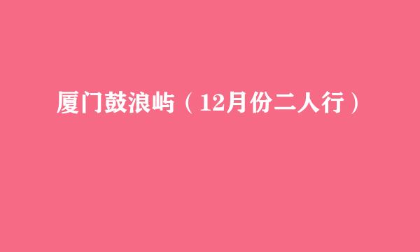 厦门鼓浪屿（12月份二人行）