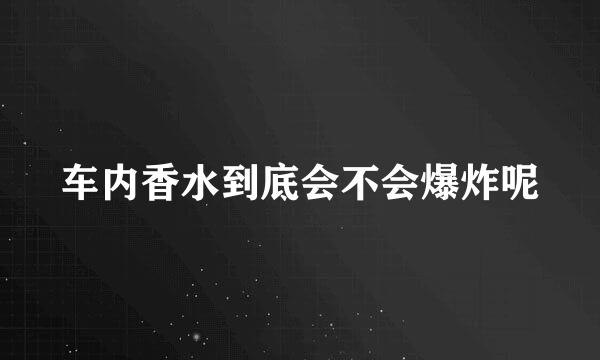 车内香水到底会不会爆炸呢